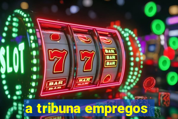 a tribuna empregos